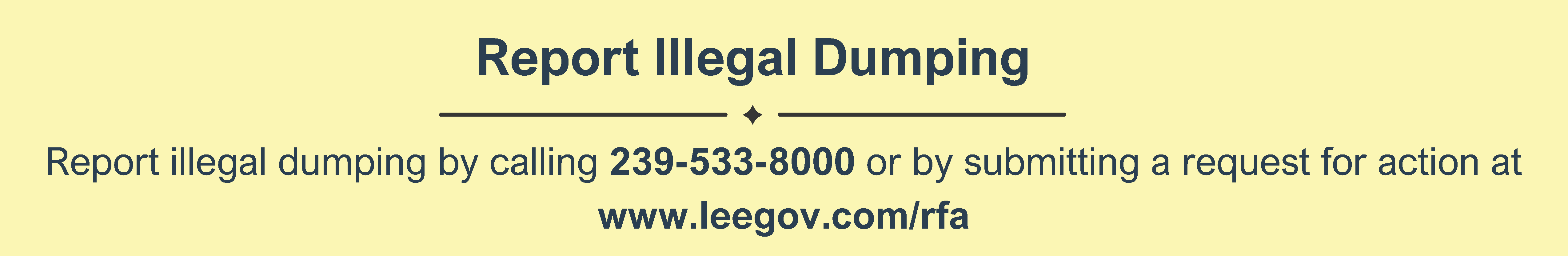 Report Illegal Dumping Report illegal dumping by calling 239-533-8000 or by submitting a reqest for action at www.leegov.com/rfa